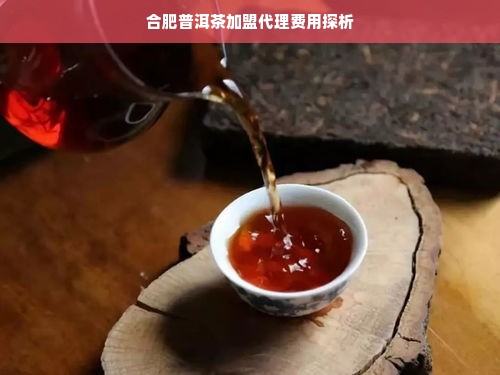 合肥普洱茶加盟代理费用探析