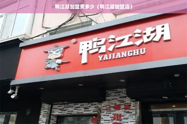 鸭江湖加盟费多少（鸭江湖加盟店）