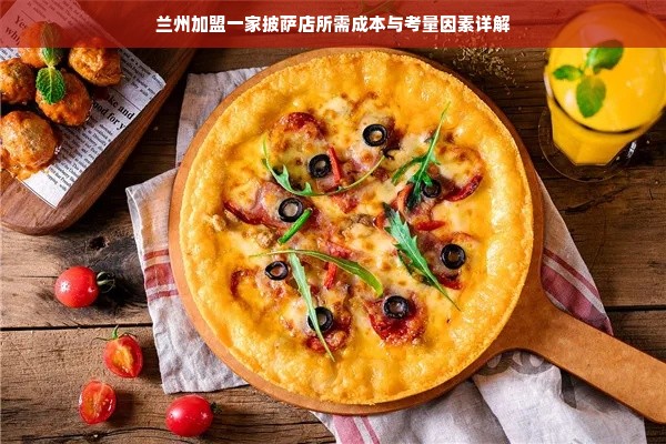 兰州加盟一家披萨店所需成本与考量因素详解