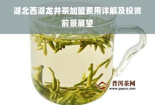 湖北西湖龙井茶加盟费用详解及投资前景展望