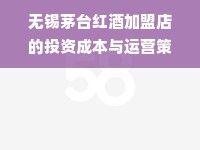 无锡茅台红酒加盟店的投资成本与运营策略分析