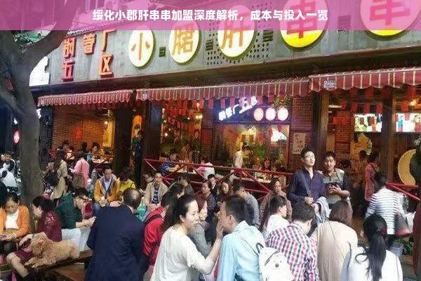 绥化小郡肝串串加盟深度解析，成本与投入一览