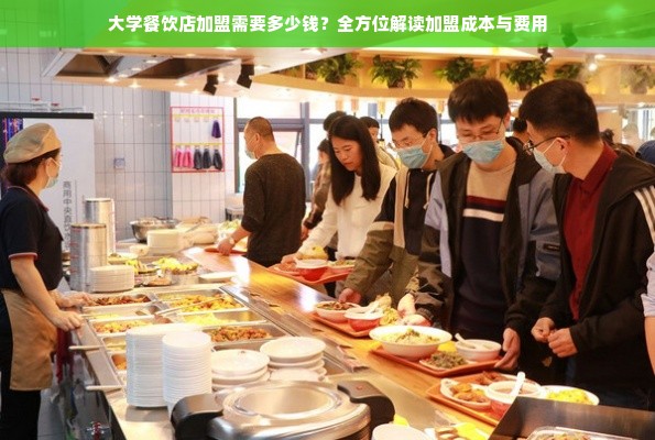 大学餐饮店加盟需要多少钱？全方位解读加盟成本与费用