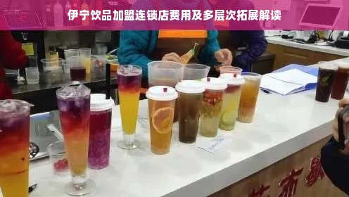 伊宁饮品加盟连锁店费用及多层次拓展解读