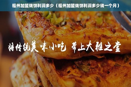 福州加盟烧饼利润多少（福州加盟烧饼利润多少钱一个月）