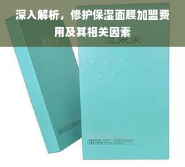 深入解析，修护保湿面膜加盟费用及其相关因素