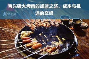 吉兴碳火烤肉的加盟之路，成本与机遇的交织