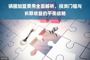 锅圈加盟费用全面解析，投资门槛与长期收益的平衡战略