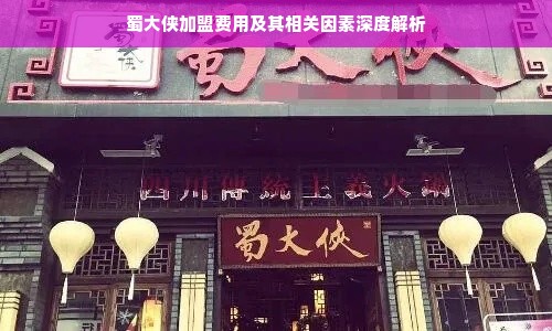 蜀大侠加盟费用及其相关因素深度解析