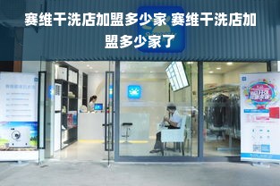 赛维干洗店加盟多少家 赛维干洗店加盟多少家了