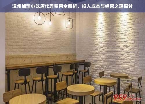 漳州加盟小吃店代理费用全解析，投入成本与经营之道探讨