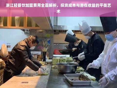 浙江轻餐饮加盟费用全面解析，投资成本与潜在收益的平衡艺术