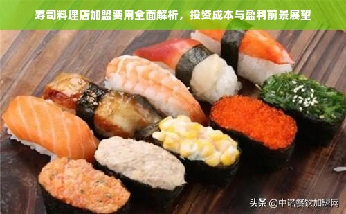 寿司料理店加盟费用全面解析，投资成本与盈利前景展望