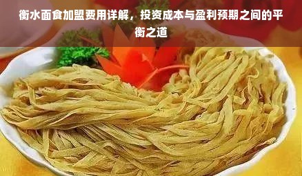 衡水面食加盟费用详解，投资成本与盈利预期之间的平衡之道