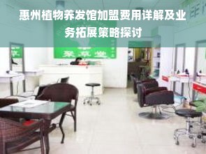 惠州植物养发馆加盟费用详解及业务拓展策略探讨