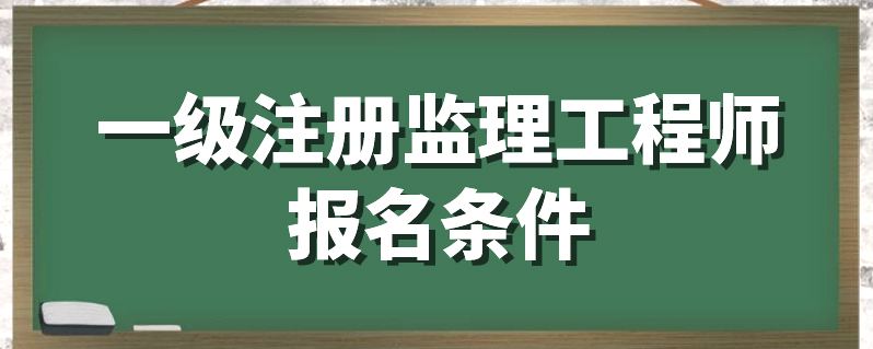 报名监理工程师 报名监理工程师有哪些条件