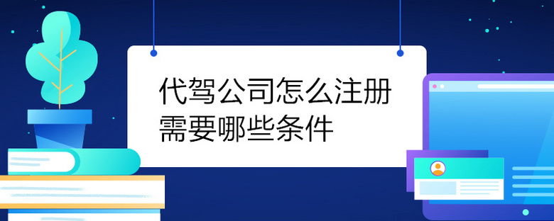 开代驾公司有什么条件 我想开代驾公司需要什么条件