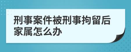 被刑事拘留后该怎么办 被派出所刑事拘留后怎么处理