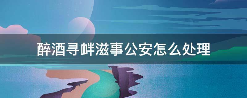 寻衅滋事治安处罚条款 寻衅滋事的治安处罚规定