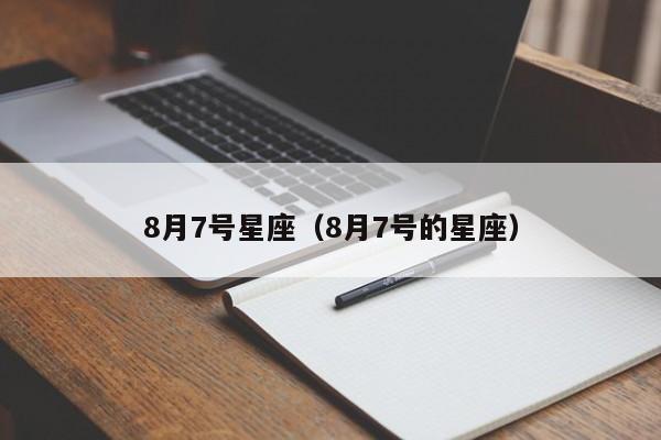 8月7号星座（8月7号的星座）