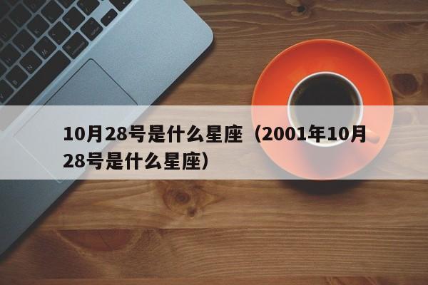 10月28号是什么星座（2001年10月28号是什么星座）