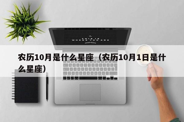 农历10月是什么星座（农历10月1日是什么星座）