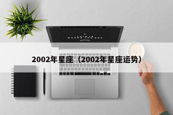 2002年星座（2002年星座运势）