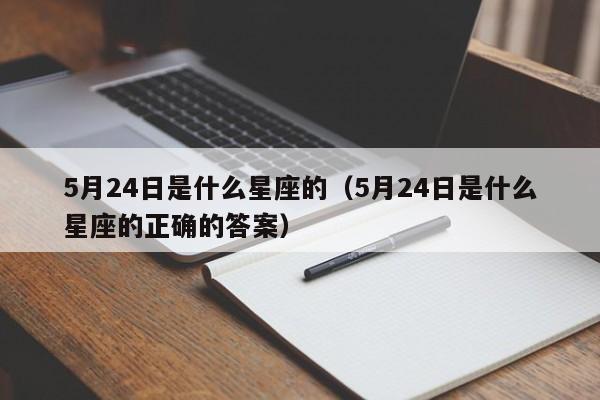 5月24日是什么星座的（5月24日是什么星座的正确的答案）