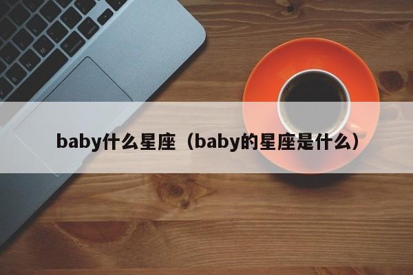 baby什么星座（baby的星座是什么）