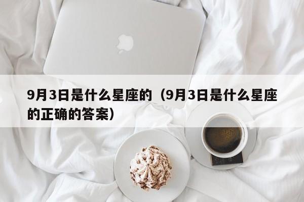 9月3日是什么星座的（9月3日是什么星座的正确的答案）