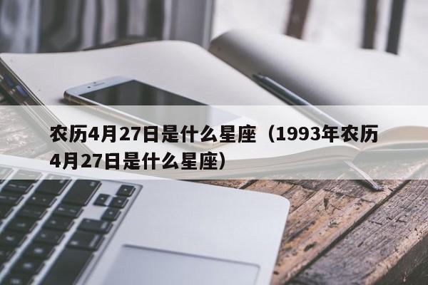 农历4月27日是什么星座（1993年农历4月27日是什么星座）