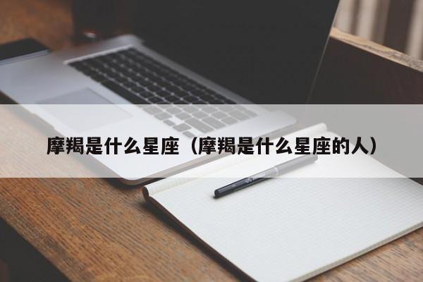 摩羯是什么星座（摩羯是什么星座的人）