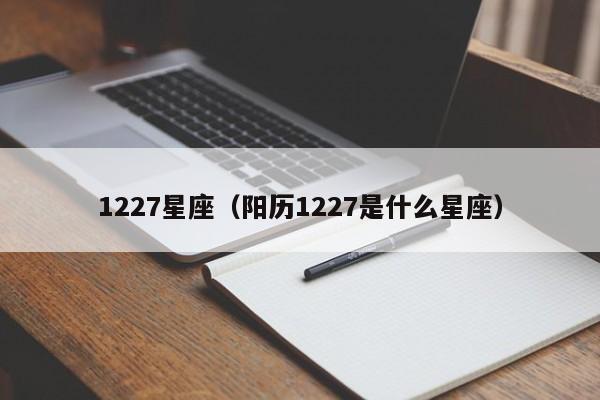 1227星座（阳历1227是什么星座）