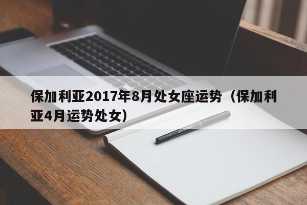 保加利亚2017年8月处女座运势（保加利亚4月运势处女）