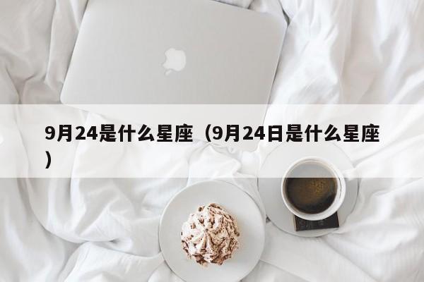 9月24是什么星座（9月24日是什么星座）