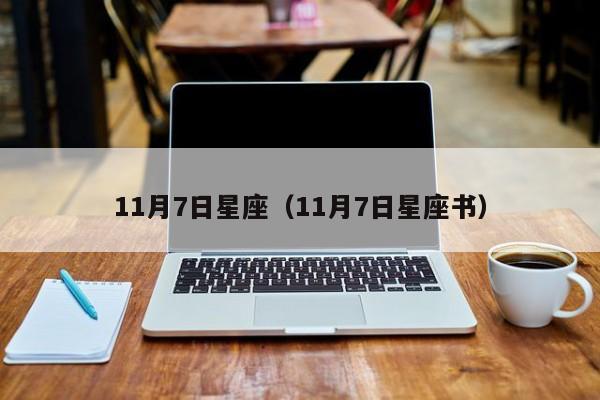 11月7日星座（11月7日星座书）