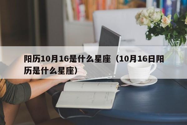 阳历10月16是什么星座（10月16日阳历是什么星座）