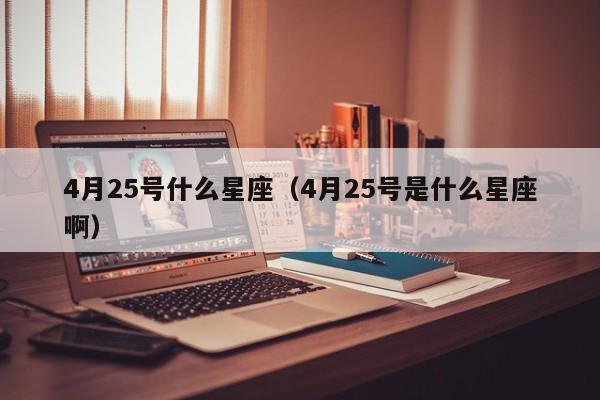 4月25号什么星座（4月25号是什么星座啊）