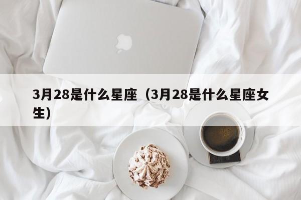 3月28是什么星座（3月28是什么星座女生）