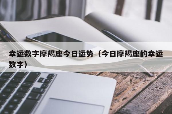 幸运数字摩羯座今日运势（今日摩羯座的幸运数字）