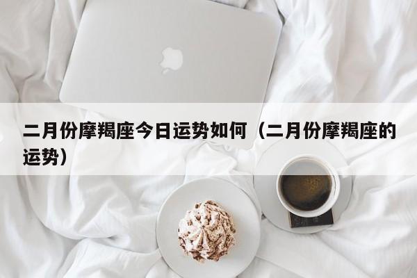 二月份摩羯座今日运势如何（二月份摩羯座的运势）