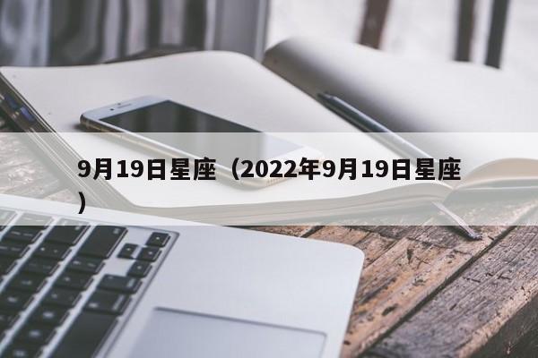 9月19日星座（2022年9月19日星座）