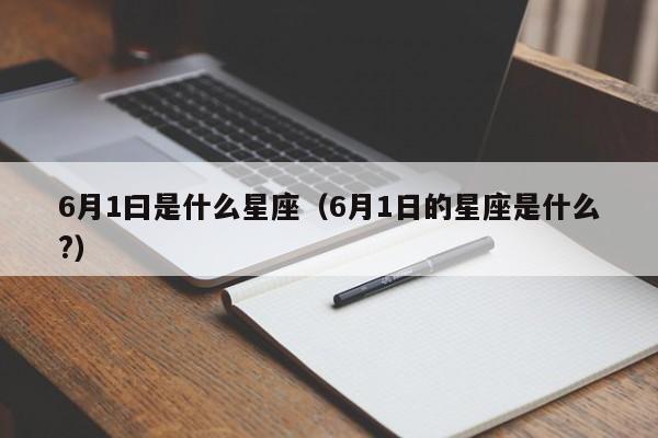 6月1曰是什么星座（6月1日的星座是什么?）