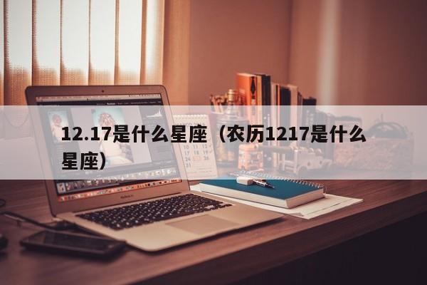 12.17是什么星座（农历1217是什么星座）