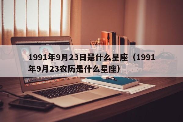 1991年9月23日是什么星座（1991年9月23农历是什么星座）