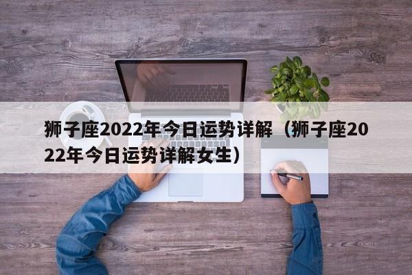 狮子座2022年今日运势详解（狮子座2022年今日运势详解女生）