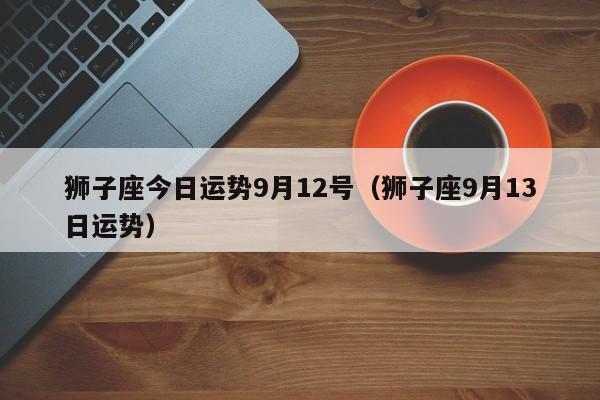 狮子座今日运势9月12号（狮子座9月13日运势）