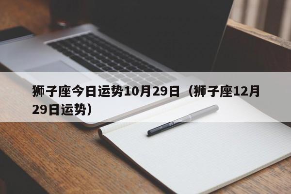 狮子座今日运势10月29日（狮子座12月29日运势）