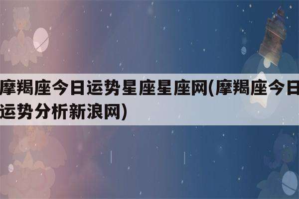 摩羯座今日运势6月27(摩羯座今日运势6月27日生日)