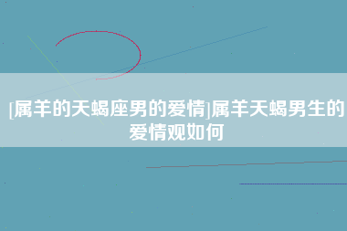 属羊天蝎座星座今日运势(属羊天蝎座星座今日运势女)